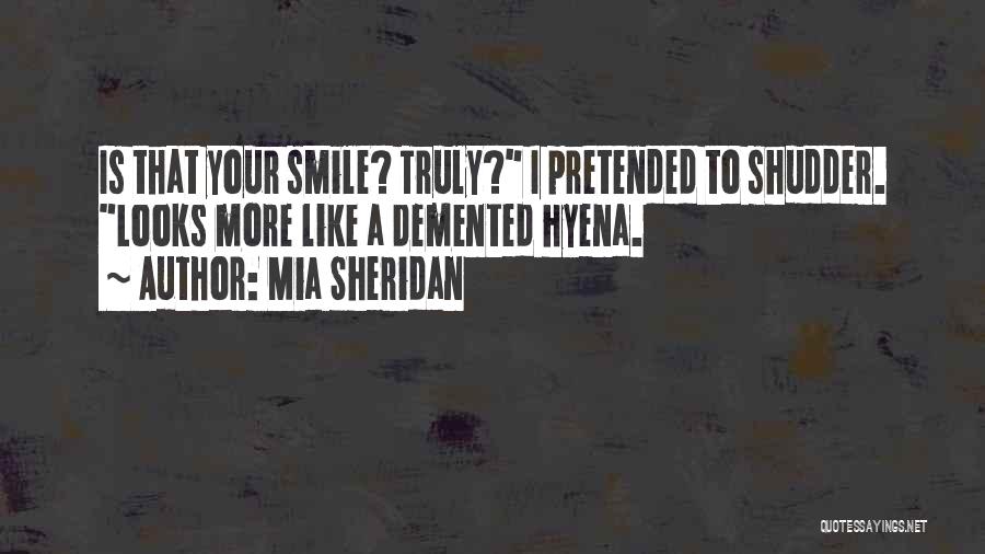 Mia Sheridan Quotes: Is That Your Smile? Truly? I Pretended To Shudder. Looks More Like A Demented Hyena.