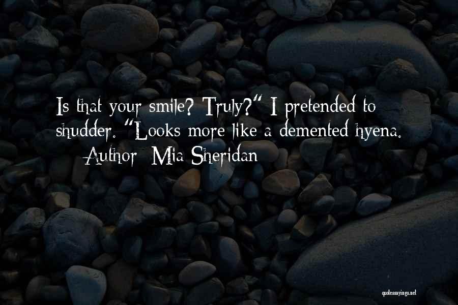 Mia Sheridan Quotes: Is That Your Smile? Truly? I Pretended To Shudder. Looks More Like A Demented Hyena.