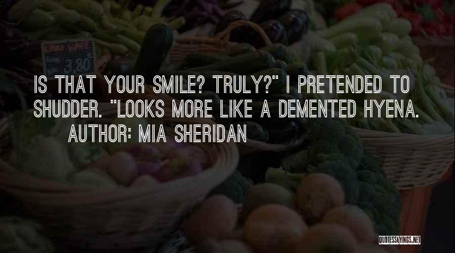 Mia Sheridan Quotes: Is That Your Smile? Truly? I Pretended To Shudder. Looks More Like A Demented Hyena.