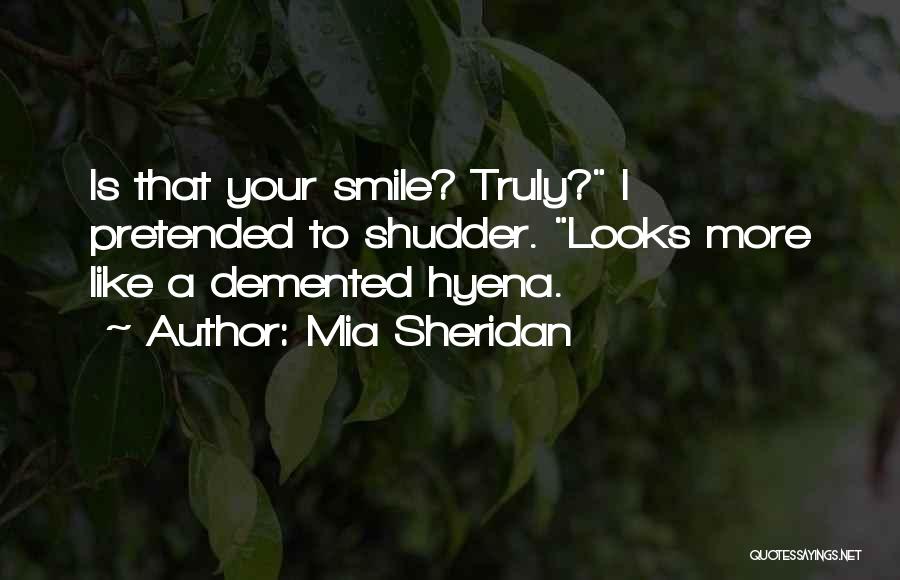 Mia Sheridan Quotes: Is That Your Smile? Truly? I Pretended To Shudder. Looks More Like A Demented Hyena.