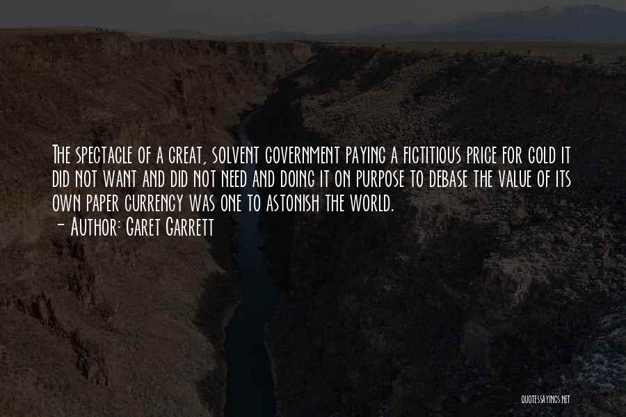 Garet Garrett Quotes: The Spectacle Of A Great, Solvent Government Paying A Fictitious Price For Gold It Did Not Want And Did Not