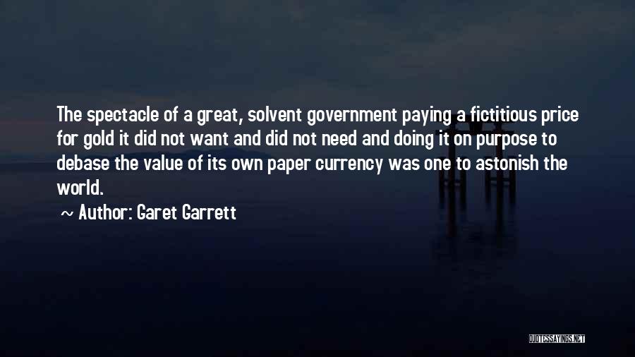 Garet Garrett Quotes: The Spectacle Of A Great, Solvent Government Paying A Fictitious Price For Gold It Did Not Want And Did Not