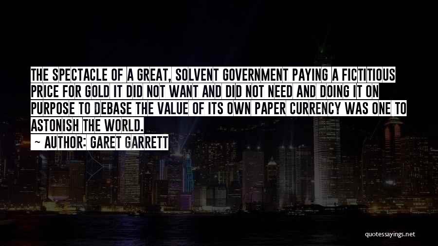 Garet Garrett Quotes: The Spectacle Of A Great, Solvent Government Paying A Fictitious Price For Gold It Did Not Want And Did Not