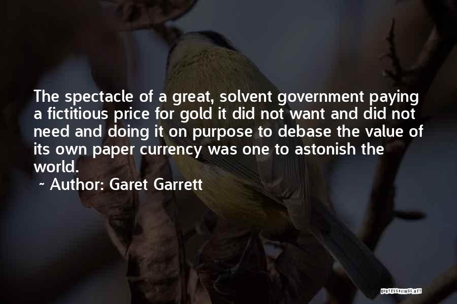 Garet Garrett Quotes: The Spectacle Of A Great, Solvent Government Paying A Fictitious Price For Gold It Did Not Want And Did Not