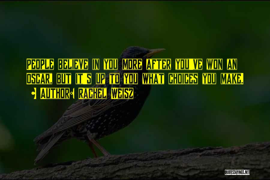 Rachel Weisz Quotes: People Believe In You More After You've Won An Oscar, But It's Up To You What Choices You Make.