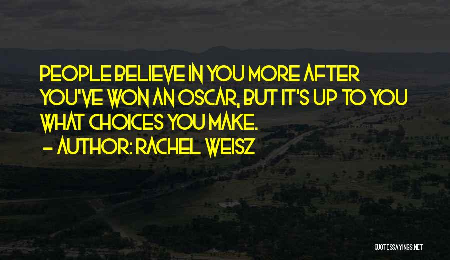 Rachel Weisz Quotes: People Believe In You More After You've Won An Oscar, But It's Up To You What Choices You Make.