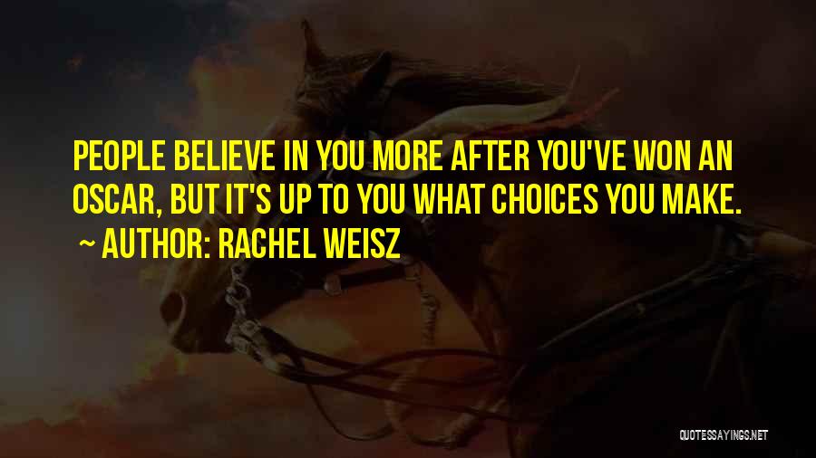 Rachel Weisz Quotes: People Believe In You More After You've Won An Oscar, But It's Up To You What Choices You Make.