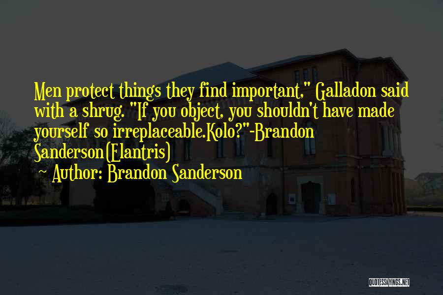 Brandon Sanderson Quotes: Men Protect Things They Find Important, Galladon Said With A Shrug. If You Object, You Shouldn't Have Made Yourself So