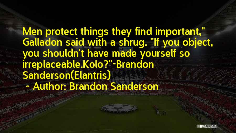 Brandon Sanderson Quotes: Men Protect Things They Find Important, Galladon Said With A Shrug. If You Object, You Shouldn't Have Made Yourself So