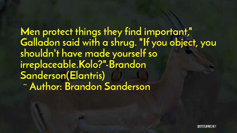 Brandon Sanderson Quotes: Men Protect Things They Find Important, Galladon Said With A Shrug. If You Object, You Shouldn't Have Made Yourself So