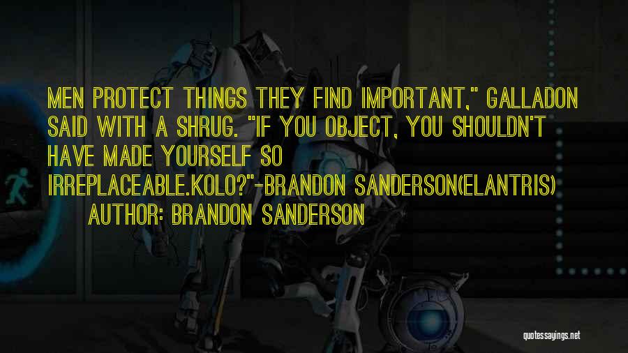 Brandon Sanderson Quotes: Men Protect Things They Find Important, Galladon Said With A Shrug. If You Object, You Shouldn't Have Made Yourself So