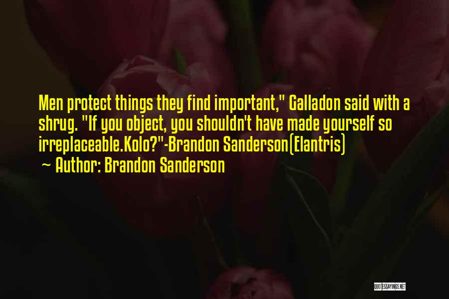 Brandon Sanderson Quotes: Men Protect Things They Find Important, Galladon Said With A Shrug. If You Object, You Shouldn't Have Made Yourself So
