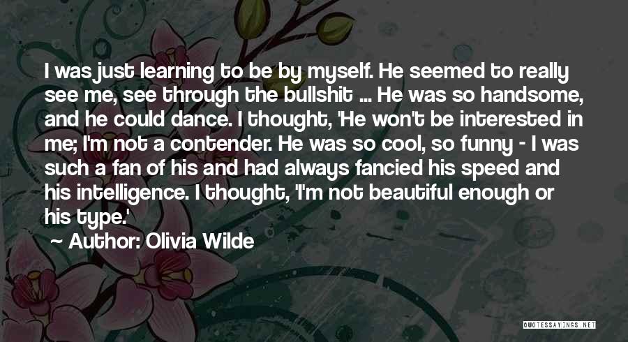 Olivia Wilde Quotes: I Was Just Learning To Be By Myself. He Seemed To Really See Me, See Through The Bullshit ... He