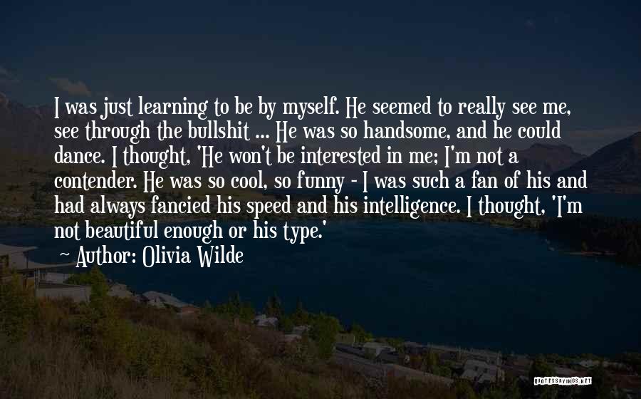 Olivia Wilde Quotes: I Was Just Learning To Be By Myself. He Seemed To Really See Me, See Through The Bullshit ... He