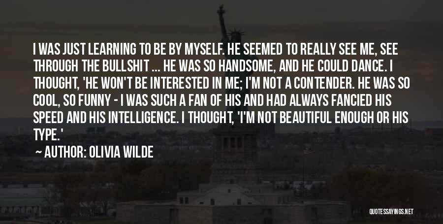 Olivia Wilde Quotes: I Was Just Learning To Be By Myself. He Seemed To Really See Me, See Through The Bullshit ... He