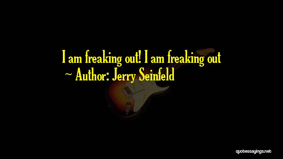 Jerry Seinfeld Quotes: I Am Freaking Out! I Am Freaking Out
