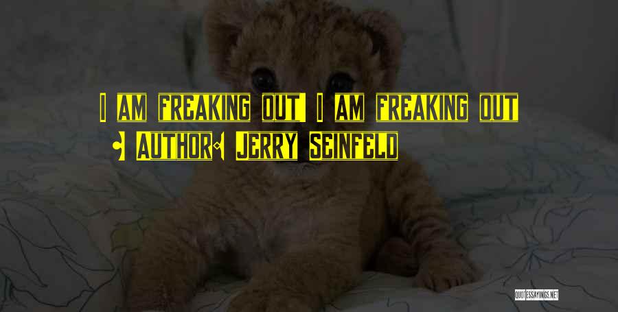 Jerry Seinfeld Quotes: I Am Freaking Out! I Am Freaking Out
