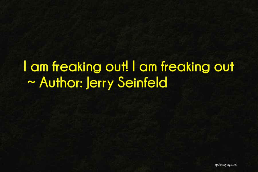 Jerry Seinfeld Quotes: I Am Freaking Out! I Am Freaking Out