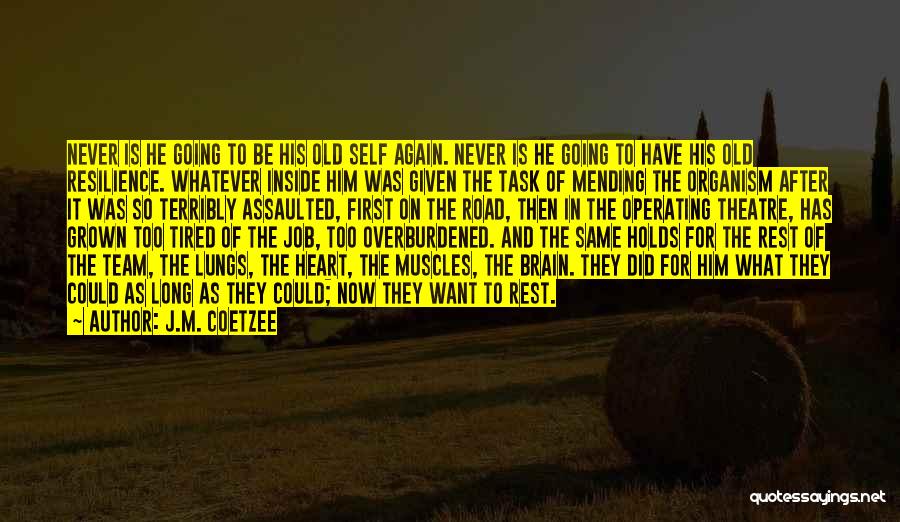 J.M. Coetzee Quotes: Never Is He Going To Be His Old Self Again. Never Is He Going To Have His Old Resilience. Whatever