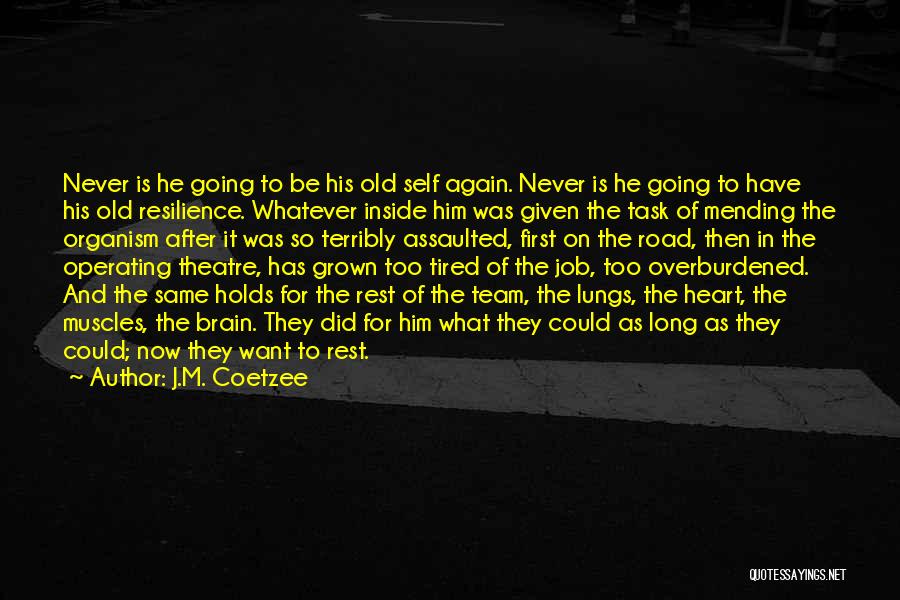 J.M. Coetzee Quotes: Never Is He Going To Be His Old Self Again. Never Is He Going To Have His Old Resilience. Whatever