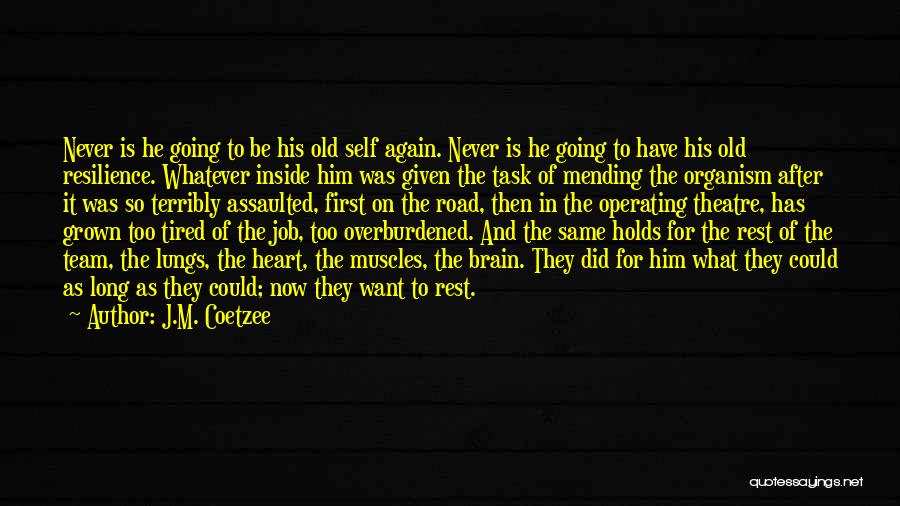 J.M. Coetzee Quotes: Never Is He Going To Be His Old Self Again. Never Is He Going To Have His Old Resilience. Whatever