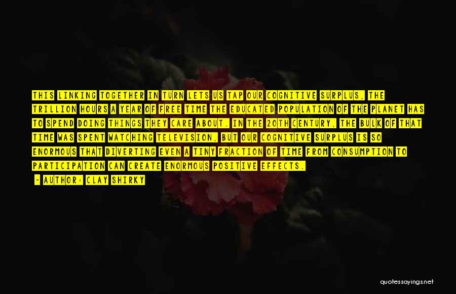 Clay Shirky Quotes: This Linking Together In Turn Lets Us Tap Our Cognitive Surplus, The Trillion Hours A Year Of Free Time The