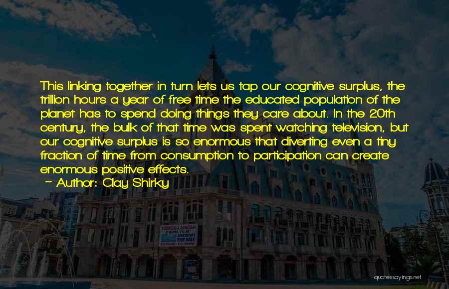 Clay Shirky Quotes: This Linking Together In Turn Lets Us Tap Our Cognitive Surplus, The Trillion Hours A Year Of Free Time The