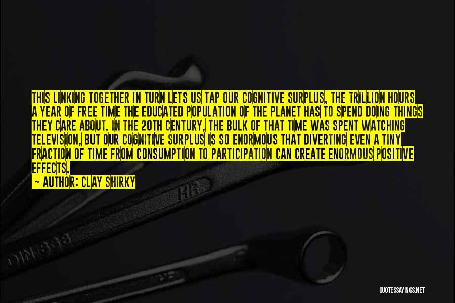 Clay Shirky Quotes: This Linking Together In Turn Lets Us Tap Our Cognitive Surplus, The Trillion Hours A Year Of Free Time The