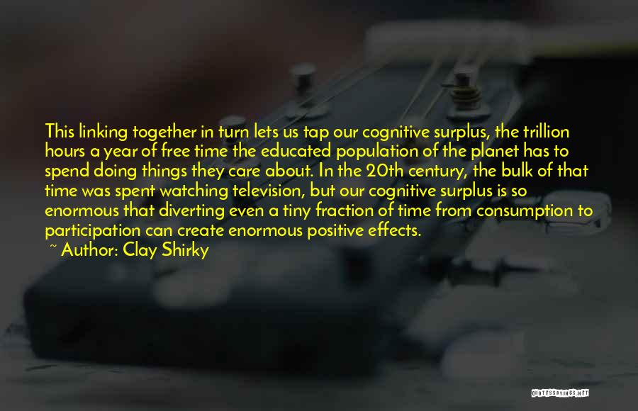Clay Shirky Quotes: This Linking Together In Turn Lets Us Tap Our Cognitive Surplus, The Trillion Hours A Year Of Free Time The
