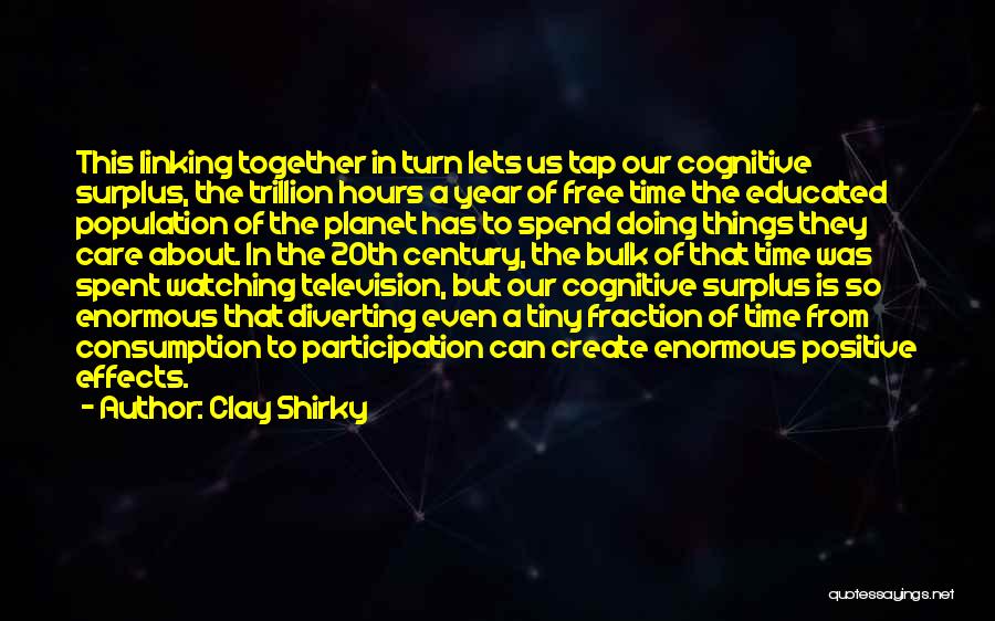 Clay Shirky Quotes: This Linking Together In Turn Lets Us Tap Our Cognitive Surplus, The Trillion Hours A Year Of Free Time The