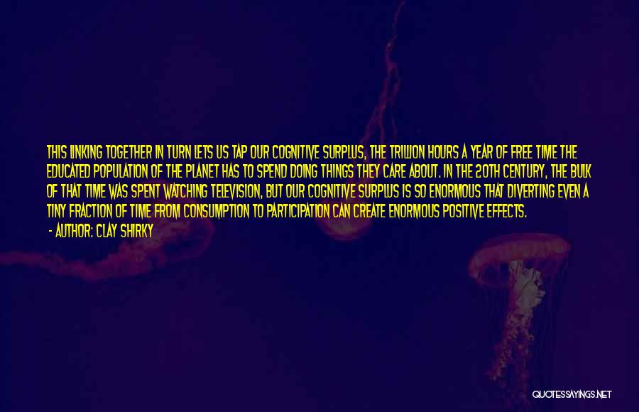 Clay Shirky Quotes: This Linking Together In Turn Lets Us Tap Our Cognitive Surplus, The Trillion Hours A Year Of Free Time The