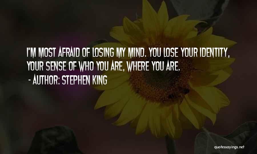 Stephen King Quotes: I'm Most Afraid Of Losing My Mind. You Lose Your Identity, Your Sense Of Who You Are, Where You Are.