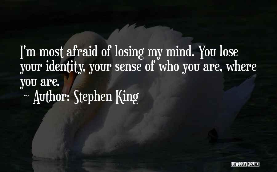 Stephen King Quotes: I'm Most Afraid Of Losing My Mind. You Lose Your Identity, Your Sense Of Who You Are, Where You Are.