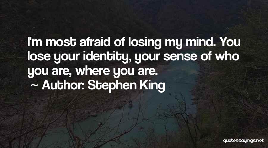 Stephen King Quotes: I'm Most Afraid Of Losing My Mind. You Lose Your Identity, Your Sense Of Who You Are, Where You Are.