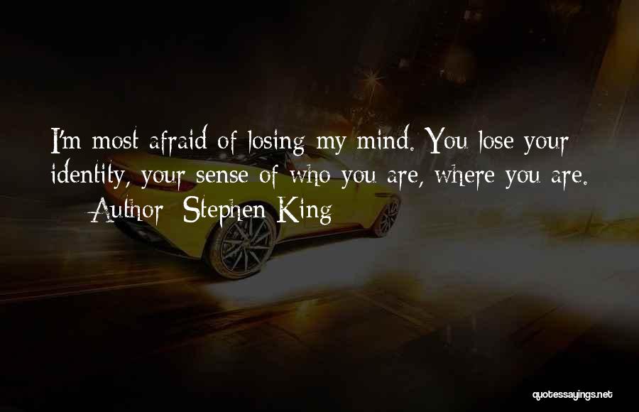 Stephen King Quotes: I'm Most Afraid Of Losing My Mind. You Lose Your Identity, Your Sense Of Who You Are, Where You Are.