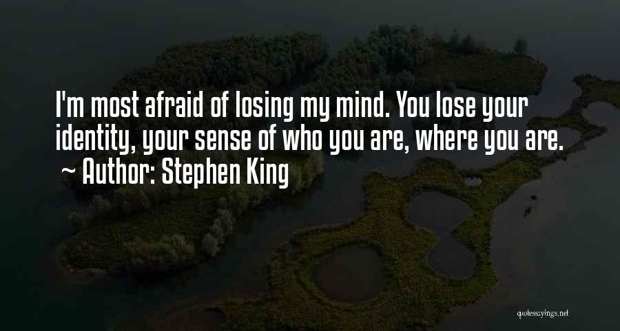 Stephen King Quotes: I'm Most Afraid Of Losing My Mind. You Lose Your Identity, Your Sense Of Who You Are, Where You Are.