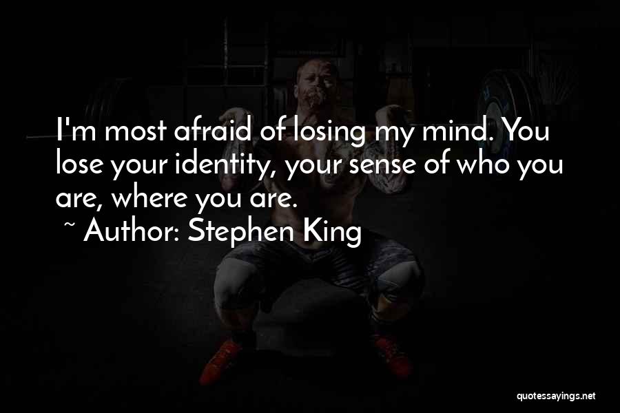 Stephen King Quotes: I'm Most Afraid Of Losing My Mind. You Lose Your Identity, Your Sense Of Who You Are, Where You Are.