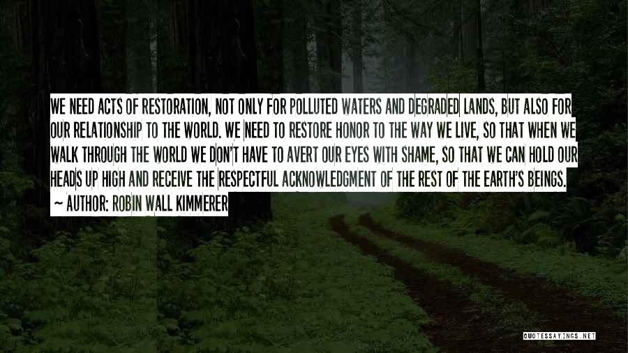 Robin Wall Kimmerer Quotes: We Need Acts Of Restoration, Not Only For Polluted Waters And Degraded Lands, But Also For Our Relationship To The