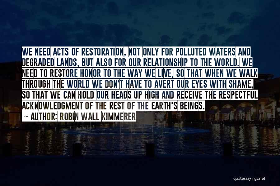 Robin Wall Kimmerer Quotes: We Need Acts Of Restoration, Not Only For Polluted Waters And Degraded Lands, But Also For Our Relationship To The