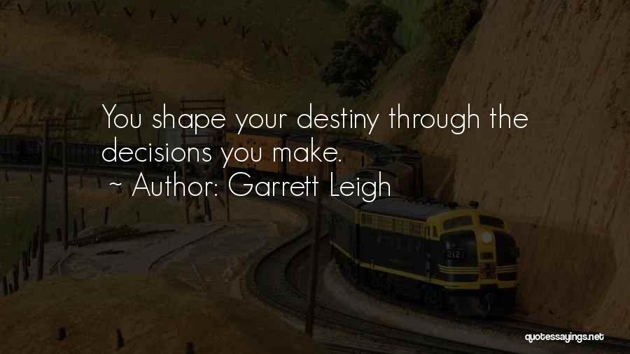 Garrett Leigh Quotes: You Shape Your Destiny Through The Decisions You Make.