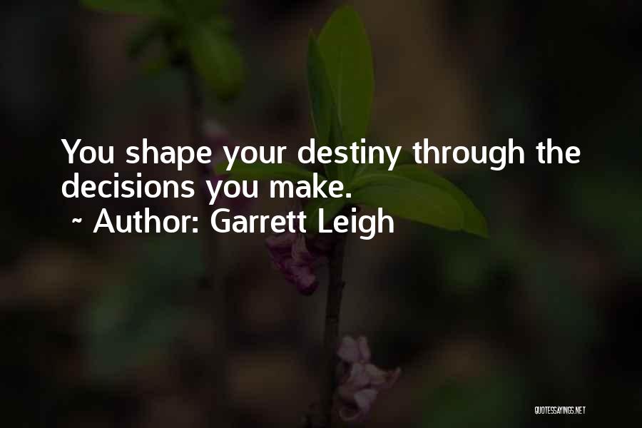 Garrett Leigh Quotes: You Shape Your Destiny Through The Decisions You Make.