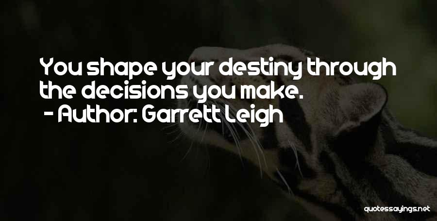 Garrett Leigh Quotes: You Shape Your Destiny Through The Decisions You Make.