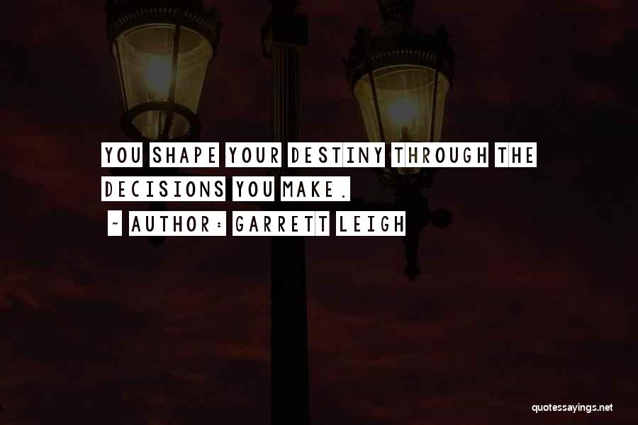 Garrett Leigh Quotes: You Shape Your Destiny Through The Decisions You Make.