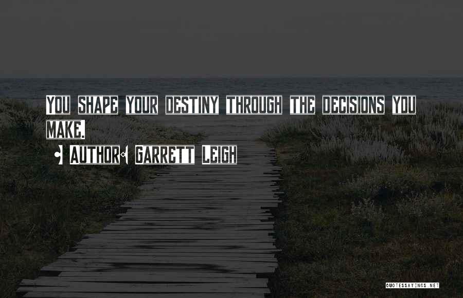 Garrett Leigh Quotes: You Shape Your Destiny Through The Decisions You Make.