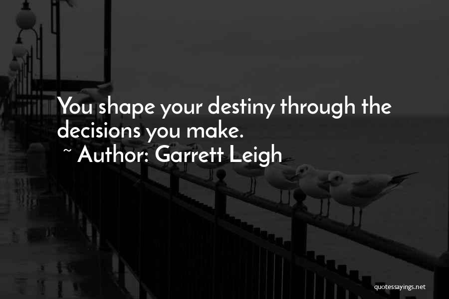 Garrett Leigh Quotes: You Shape Your Destiny Through The Decisions You Make.