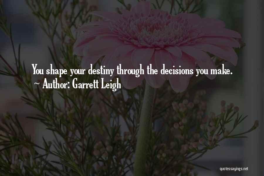 Garrett Leigh Quotes: You Shape Your Destiny Through The Decisions You Make.