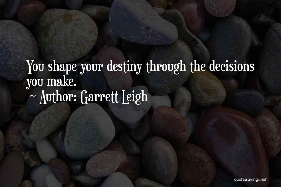 Garrett Leigh Quotes: You Shape Your Destiny Through The Decisions You Make.