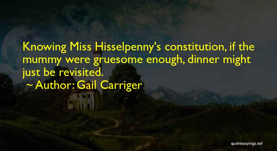 Gail Carriger Quotes: Knowing Miss Hisselpenny's Constitution, If The Mummy Were Gruesome Enough, Dinner Might Just Be Revisited.