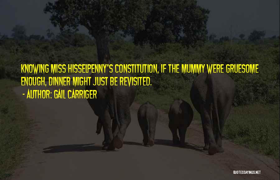 Gail Carriger Quotes: Knowing Miss Hisselpenny's Constitution, If The Mummy Were Gruesome Enough, Dinner Might Just Be Revisited.