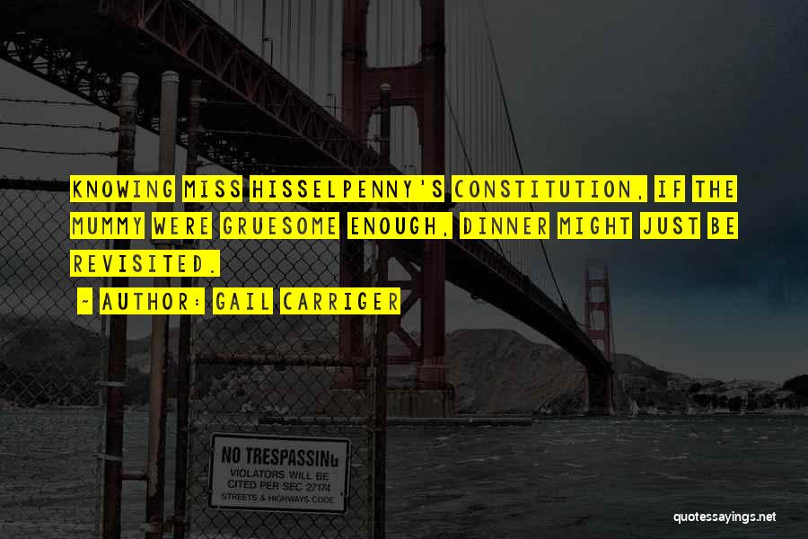 Gail Carriger Quotes: Knowing Miss Hisselpenny's Constitution, If The Mummy Were Gruesome Enough, Dinner Might Just Be Revisited.
